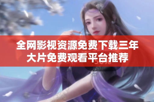 全網(wǎng)影視資源免費(fèi)下載三年大片免費(fèi)觀看平臺(tái)推薦