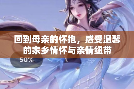 回到母親的懷抱，感受溫馨的家鄉情懷與親情紐帶