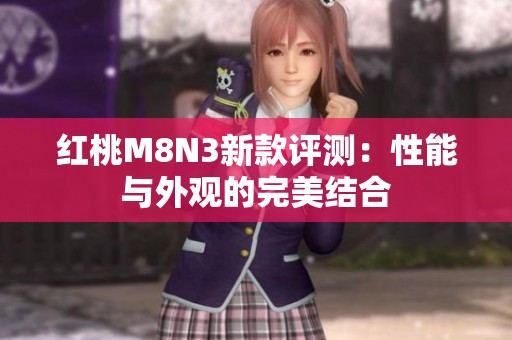 紅桃M8N3新款評測：性能與外觀的完美結合