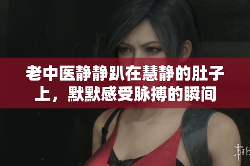 老中醫(yī)靜靜趴在慧靜的肚子上，默默感受脈搏的瞬間