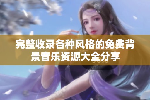 完整收錄各種風格的免費背景音樂資源大全分享