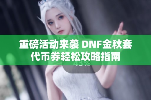 重磅活動(dòng)來(lái)襲 DNF金秋套代幣券輕松攻略指南