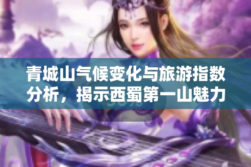 青城山氣候變化與旅游指數(shù)分析，揭示西蜀第一山魅力