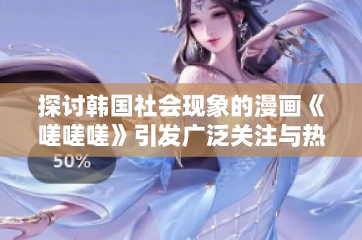 探討韓國社會現(xiàn)象的漫畫《嗟嗟嗟》引發(fā)廣泛關注與熱議