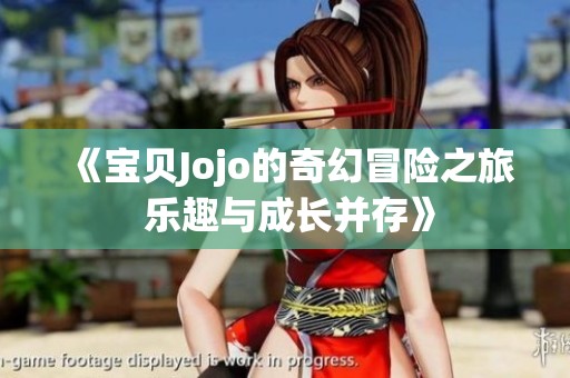 《寶貝Jojo的奇幻冒險(xiǎn)之旅 樂(lè)趣與成長(zhǎng)并存》