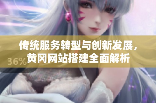 傳統服務轉型與創新發展，黃岡網站搭建全面解析