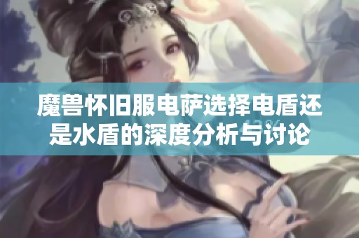 魔獸懷舊服電薩選擇電盾還是水盾的深度分析與討論
