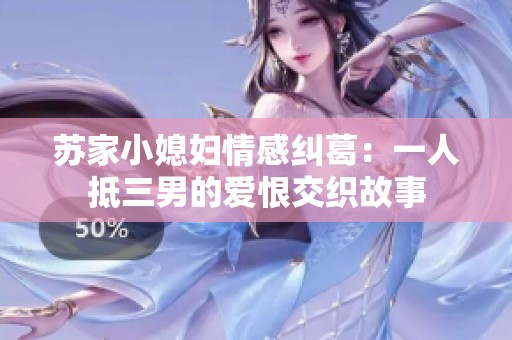 蘇家小媳婦情感糾葛：一人抵三男的愛恨交織故事
