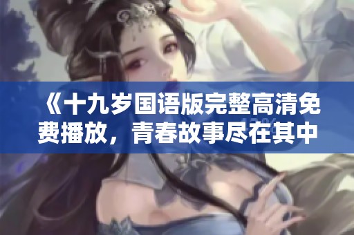 《十九歲國語版完整高清免費(fèi)播放，青春故事盡在其中》