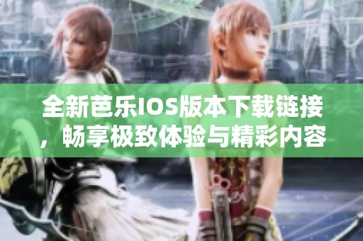 全新芭樂IOS版本下載鏈接，暢享極致體驗與精彩內容