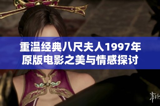 重溫經(jīng)典八尺夫人1997年原版電影之美與情感探討