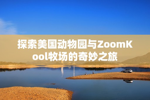 探索美國動物園與ZoomKool牧場的奇妙之旅