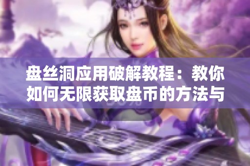 盤絲洞應用破解教程：教你如何無限獲取盤幣的方法與技巧