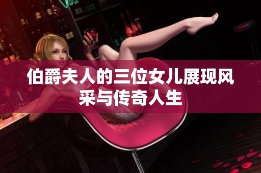 伯爵夫人的三位女兒展現風采與傳奇人生