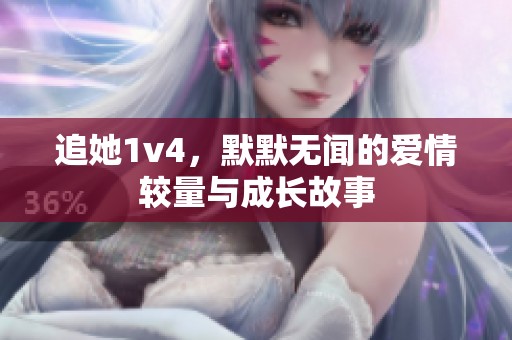 追她1v4，默默無(wú)聞的愛情較量與成長(zhǎng)故事