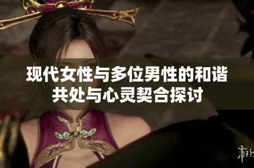 現代女性與多位男性的和諧共處與心靈契合探討