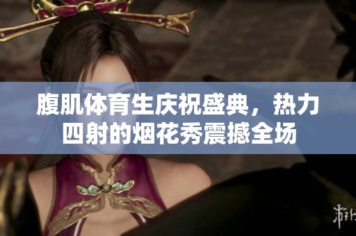 腹肌體育生慶祝盛典，熱力四射的煙花秀震撼全場