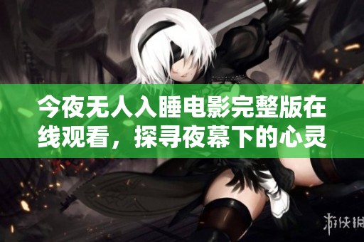 今夜無人入睡電影完整版在線觀看，探尋夜幕下的心靈秘密