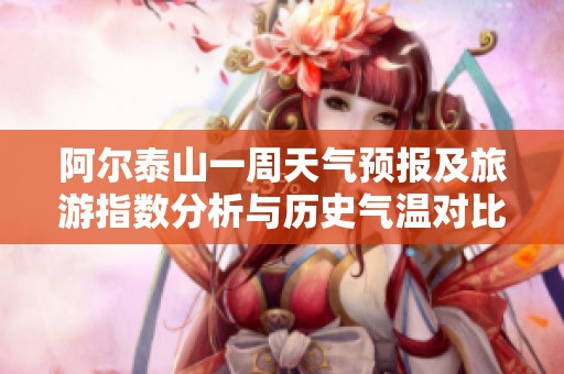 阿爾泰山一周天氣預報及旅游指數分析與歷史氣溫對比