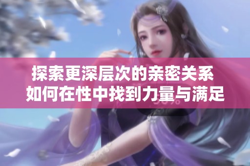 探索更深層次的親密關(guān)系 如何在性中找到力量與滿足感