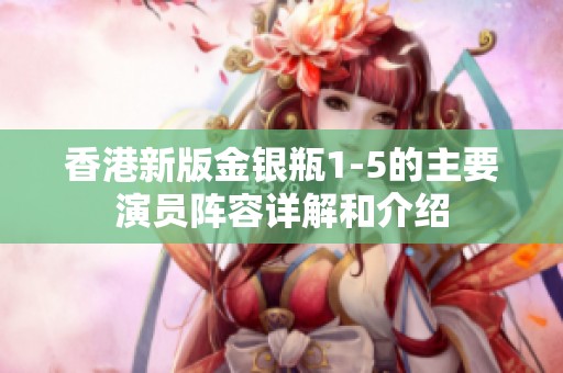 香港新版金銀瓶1-5的主要演員陣容詳解和介紹