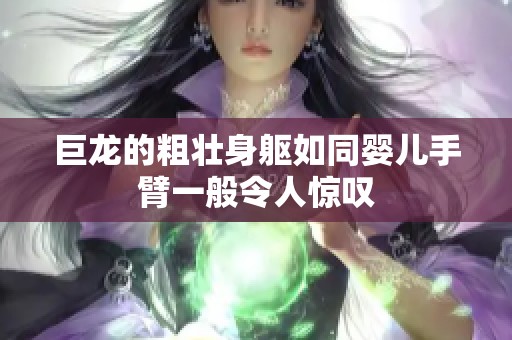 巨龍的粗壯身軀如同嬰兒手臂一般令人驚嘆