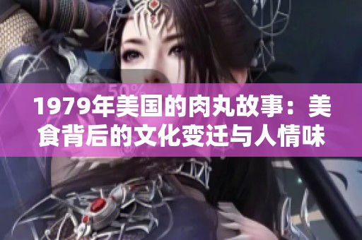 1979年美國的肉丸故事：美食背后的文化變遷與人情味
