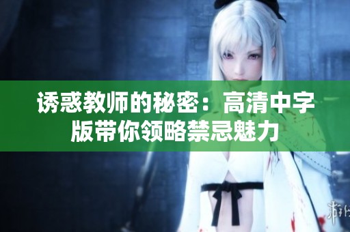 誘惑教師的秘密：高清中字版帶你領略禁忌魅力