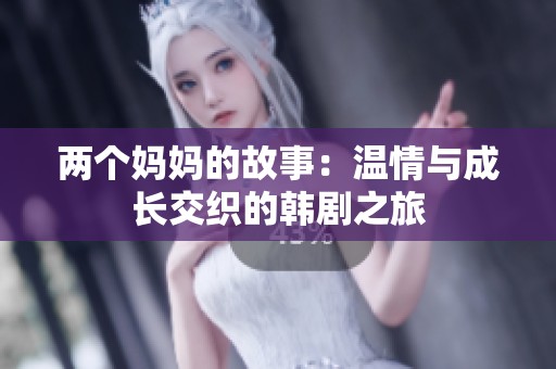 兩個媽媽的故事：溫情與成長交織的韓劇之旅