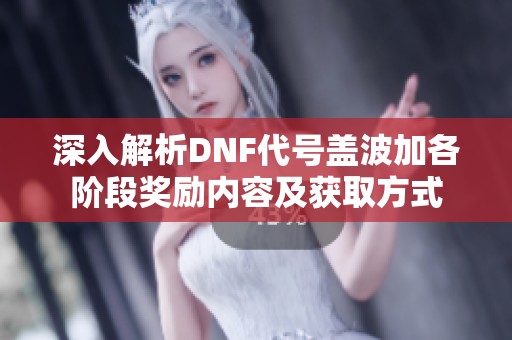 深入解析DNF代號蓋波加各階段獎勵內容及獲取方式
