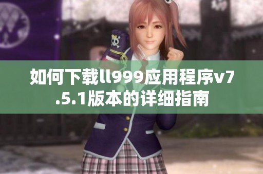 如何下載ll999應用程序v7.5.1版本的詳細指南
