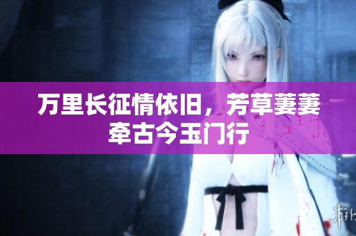 萬里長征情依舊，芳草萋萋牽古今玉門行