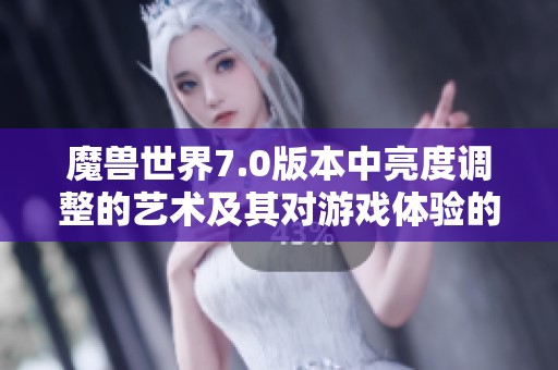 魔獸世界7.0版本中亮度調整的藝術及其對游戲體驗的影響
