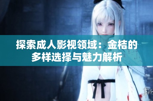 探索成人影視領域：金桔的多樣選擇與魅力解析