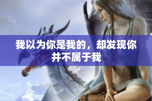 我以為你是我的，卻發現你并不屬于我