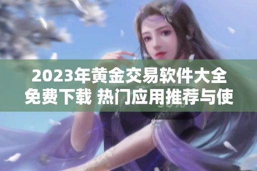 2023年黃金交易軟件大全免費(fèi)下載 熱門應(yīng)用推薦與使用指南