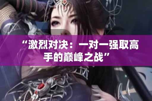 “激烈對決：一對一強取高手的巔峰之戰”