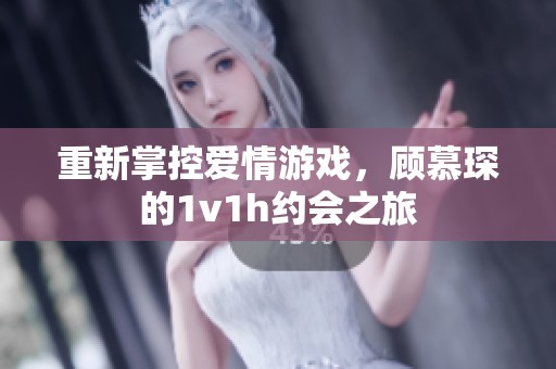 重新掌控愛情游戲，顧慕琛的1v1h約會之旅