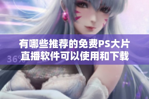 有哪些推薦的免費PS大片直播軟件可以使用和下載