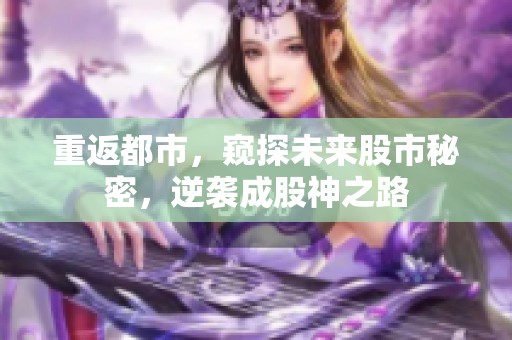 重返都市，窺探未來股市秘密，逆襲成股神之路