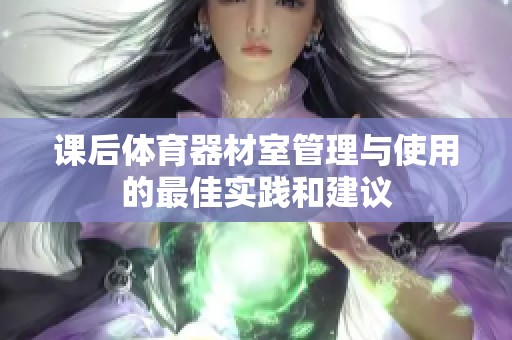 課后體育器材室管理與使用的最佳實踐和建議