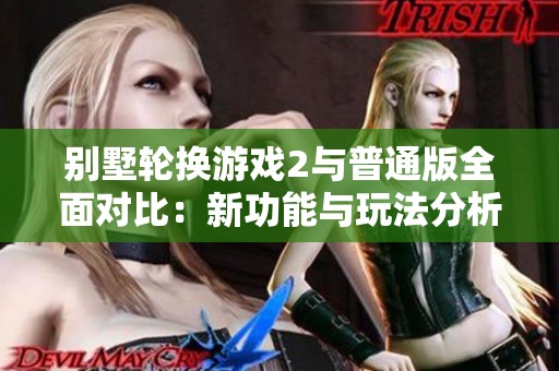 別墅輪換游戲2與普通版全面對比：新功能與玩法分析