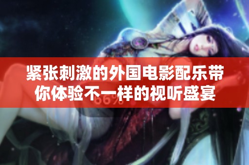 緊張刺激的外國電影配樂帶你體驗不一樣的視聽盛宴