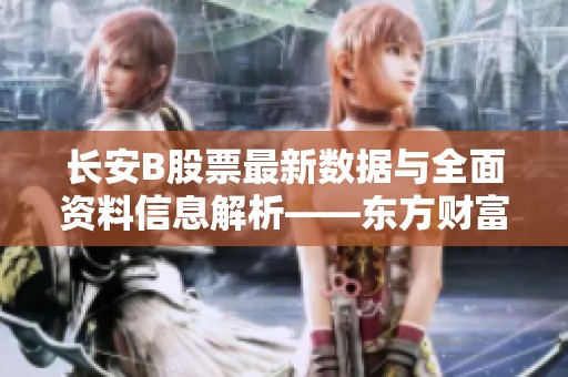 長安B股票最新數據與全面資料信息解析——東方財富網提供的深度報道
