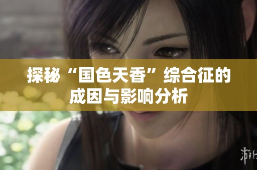 探秘“國色天香”綜合征的成因與影響分析