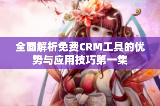 全面解析免費CRM工具的優勢與應用技巧第一集