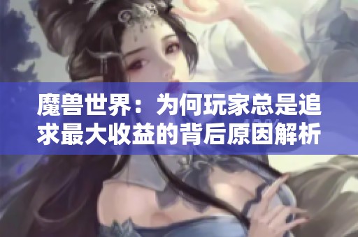 魔獸世界：為何玩家總是追求最大收益的背后原因解析