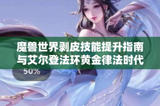 魔獸世界剝皮技能提升指南與艾爾登法環黃金律法時代的結局分析
