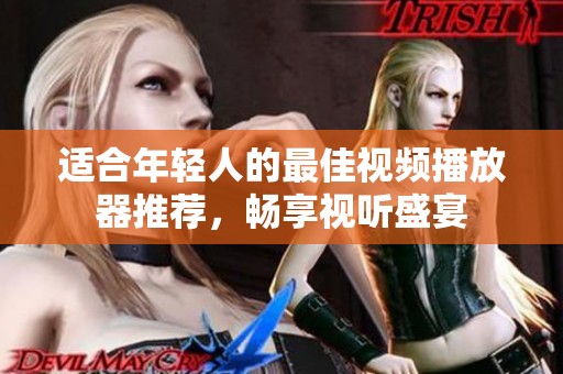 適合年輕人的最佳視頻播放器推薦，暢享視聽盛宴