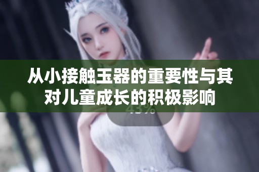 從小接觸玉器的重要性與其對兒童成長的積極影響